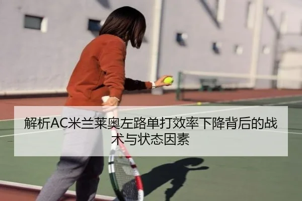 解析AC米兰莱奥左路单打效率下降背后的战术与状态因素