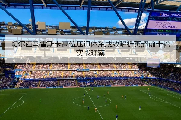 切尔西马雷斯卡高位压迫体系成效解析英超前十轮实战观察