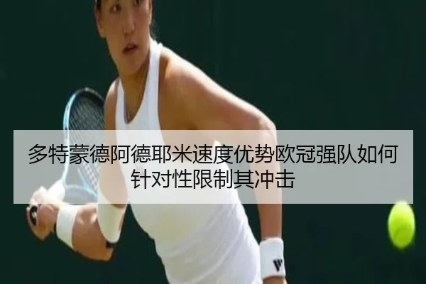 多特蒙德阿德耶米速度优势欧冠强队如何针对性限制其冲击