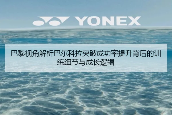 巴黎视角解析巴尔科拉突破成功率提升背后的训练细节与成长逻辑