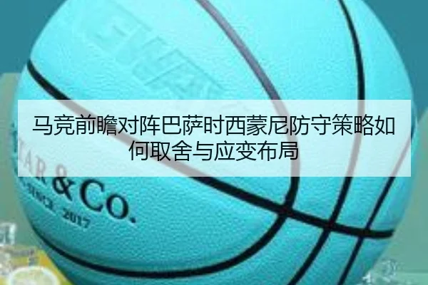 马竞前瞻对阵巴萨时西蒙尼防守策略如何取舍与应变布局