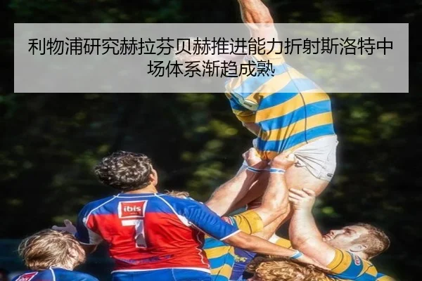 利物浦研究赫拉芬贝赫推进能力折射斯洛特中场体系渐趋成熟