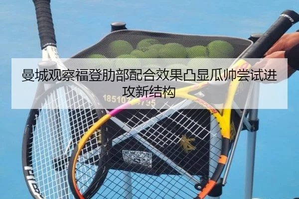 曼城观察福登肋部配合效果凸显瓜帅尝试进攻新结构