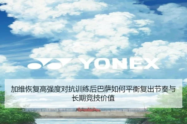 加维恢复高强度对抗训练后巴萨如何平衡复出节奏与长期竞技价值