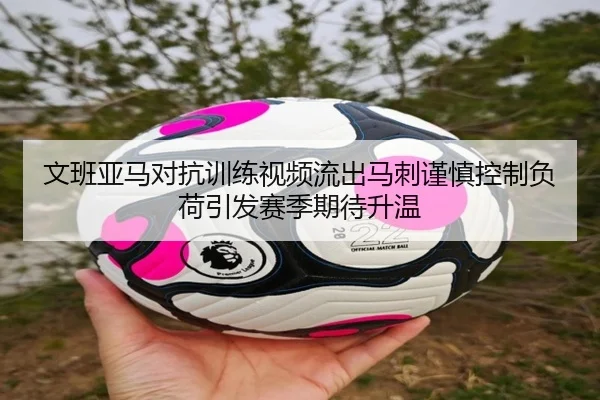文班亚马对抗训练视频流出马刺谨慎控制负荷引发赛季期待升温